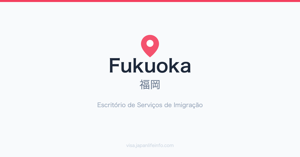 Guia do Escritório de Serviços de Imigração de Fukuoka (福岡)